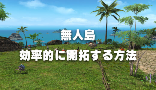 【FF14】時間のない人向け、効率的に開拓する方法【無人島】